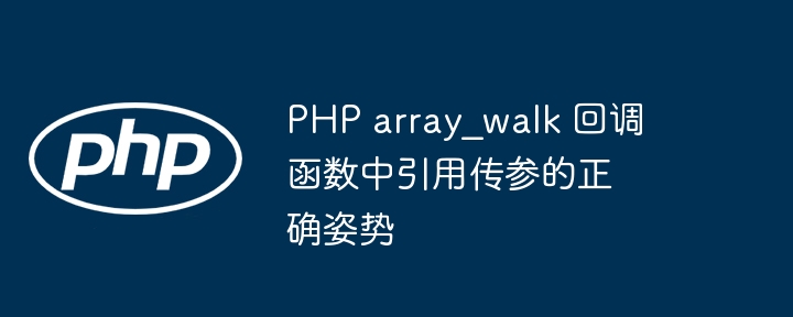 PHP array_walk 回调函数中引用传参的正确姿势
