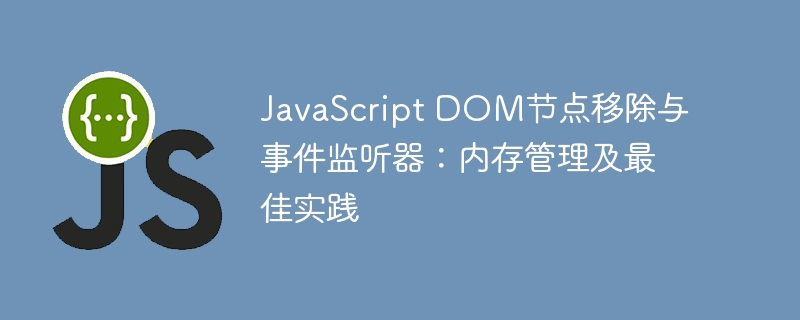 JavaScript DOM节点移除与事件监听器:内存管理及最佳实践