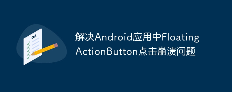 解决Android应用中FloatingActionButton点击崩溃问题