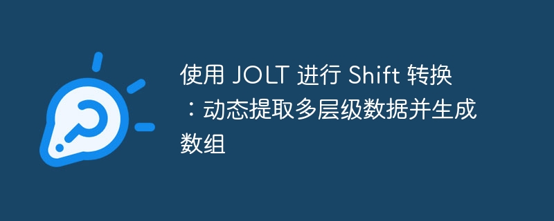 使用 JOLT 进行 Shift 转换:动态提取多层级数据并生成数组