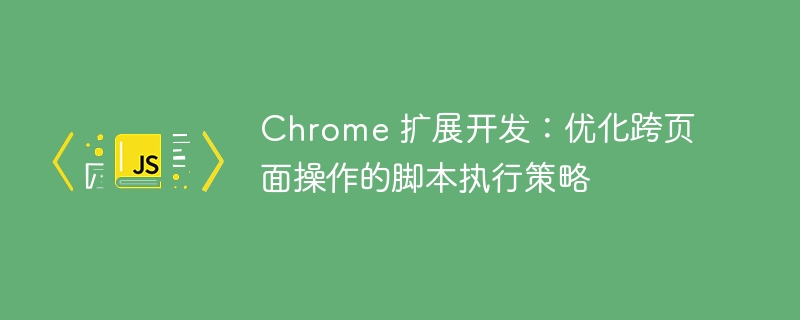 Chrome 扩展开发：优化跨页面操作的脚本执行策略
