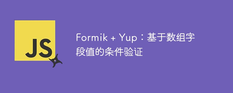 Formik + Yup：基于数组字段值的条件验证
