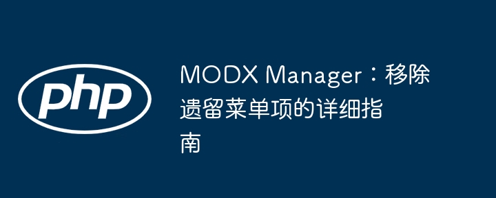 MODX Manager：移除遗留菜单项的详细指南