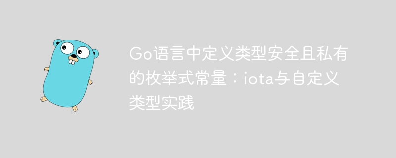 Go语言中定义类型安全且私有的枚举式常量:iota与自定义类型实践
