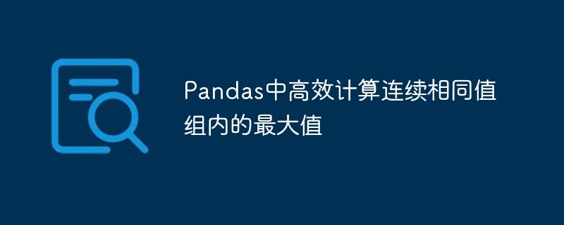 Pandas连续相同组最大值快速计算方法