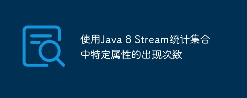 Java8Stream统计属性出现次数详解