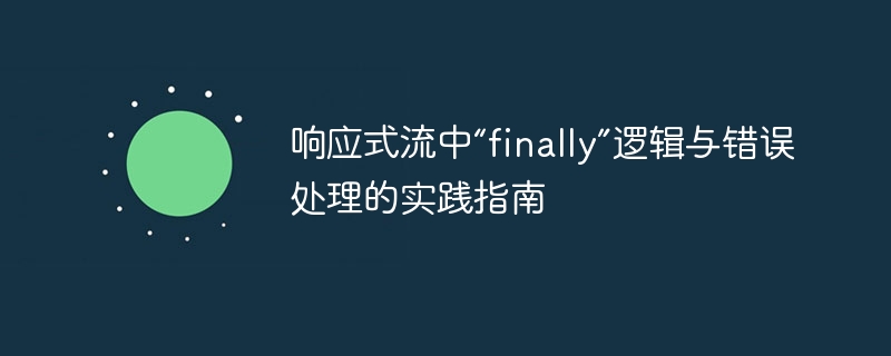 响应式流中“finally”逻辑与错误处理的实践指南