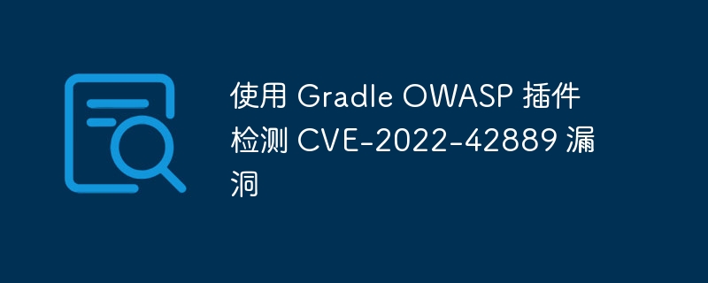使用 Gradle OWASP 插件检测 CVE-2022-42889 漏洞