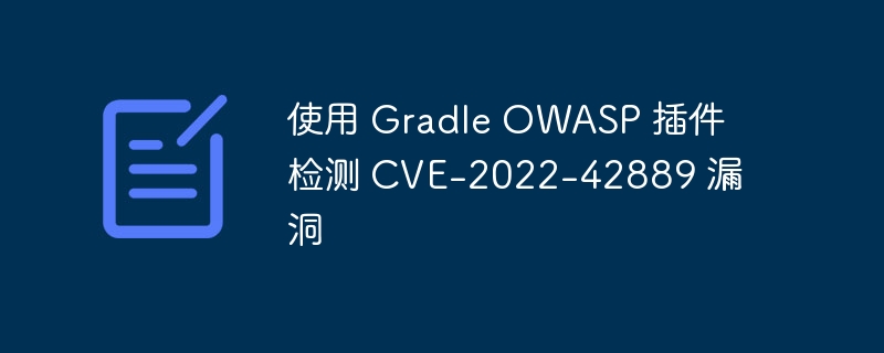 GradleOWASP插件检测CVE-2022-42889方法