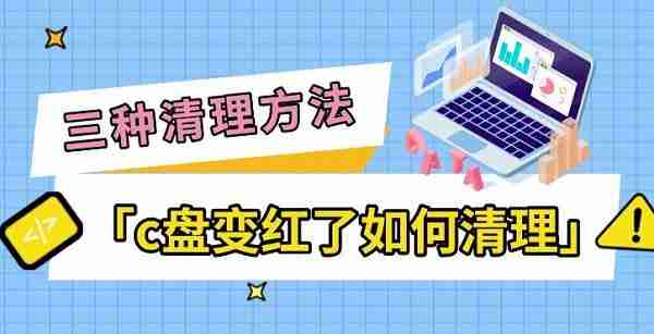 c盘变红了如何清理 三种简单清理方法指南