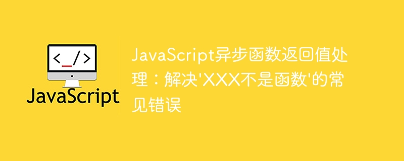 JavaScript异步函数返回值处理：解决'XXX不是函数'的常见错误
