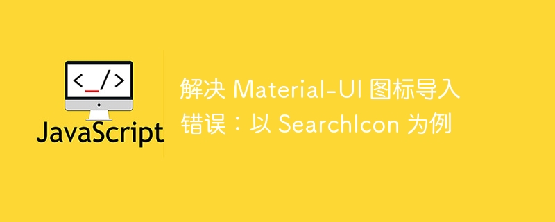 Material-UISearchIcon导入报错解决方法