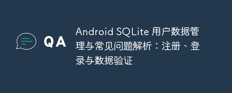 Android SQLite 用户数据管理与常见问题解析：注册、登录与数据验证
