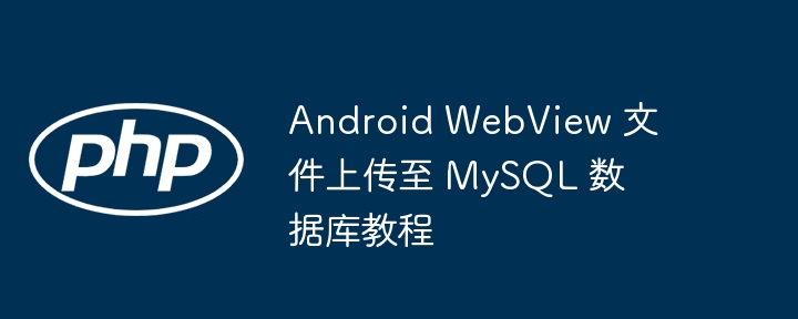 AndroidWebView文件上传至MySQL教程