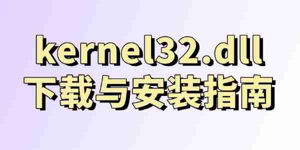 kernel32.dll下载与安装指南 快速解决DLL缺失问题