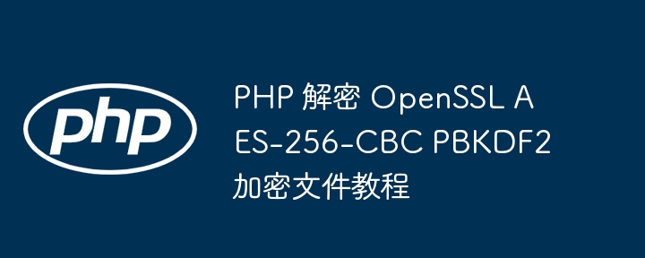 PHP解密AES-256-CBCPBKDF2加密文件方法
