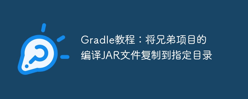 Gradle教程：将兄弟项目的编译JAR文件复制到指定目录