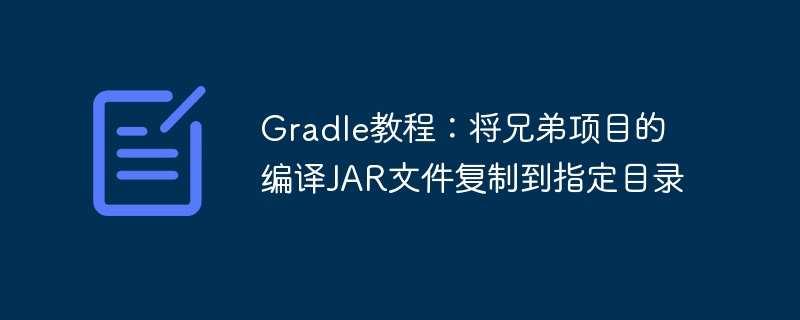 Gradle教程：复制兄弟项目JAR到目标目录