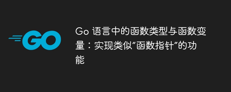 Go函数类型与变量：实现函数指针效果