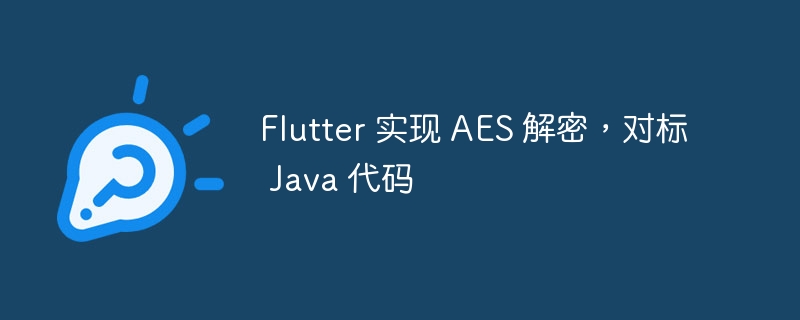 Flutter 实现 AES 解密，对标 Java 代码