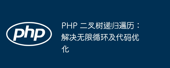 PHP 二叉树递归遍历：解决无限循环及代码优化
