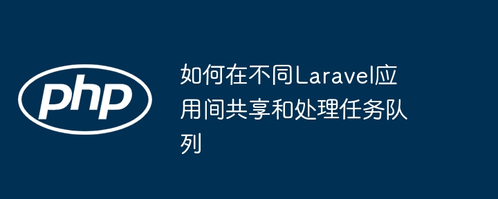 Laravel多应用队列共享与任务处理技巧