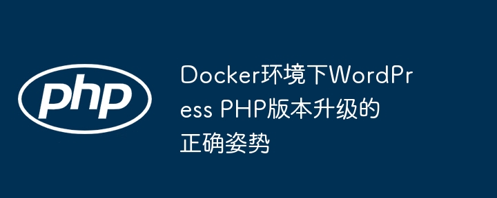 Docker环境下WordPress PHP版本升级的正确姿势