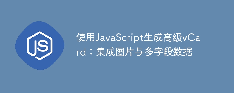 使用JavaScript生成高级vCard：集成图片与多字段数据