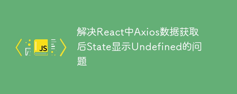 解决React中Axios数据获取后State显示Undefined的问题