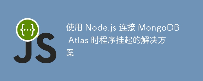 使用 Node.js 连接 MongoDB Atlas 时程序挂起的解决方案