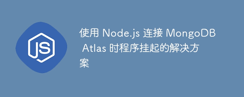 Node.js连接MongoDBAtlas崩溃解决方法