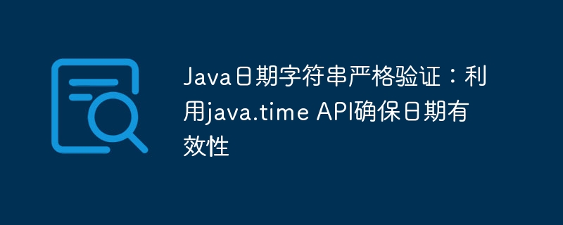 Java日期字符串严格验证：利用java.time API确保日期有效性
