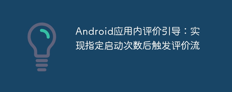 Android应用内评价引导：实现指定启动次数后触发评价流
