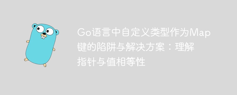 Go语言中自定义类型作为Map键的陷阱与解决方案：理解指针与值相等性
