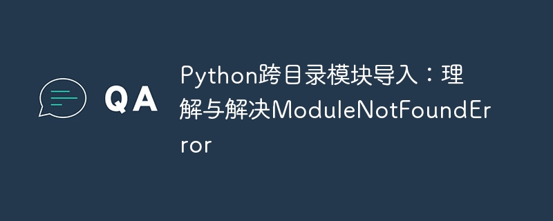 Python跨目录导入模块技巧分享