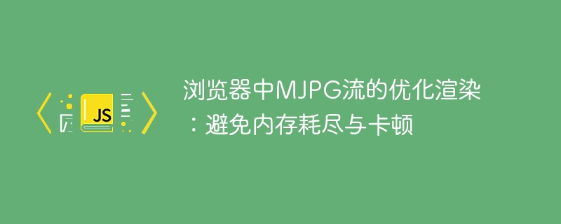 浏览器中MJPG流的优化渲染:避免内存耗尽与卡顿