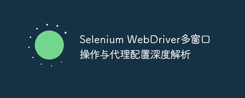 Selenium多窗口操作与代理设置全解析