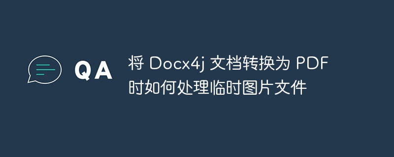 将 Docx4j 文档转换为 PDF 时如何处理临时图片文件
