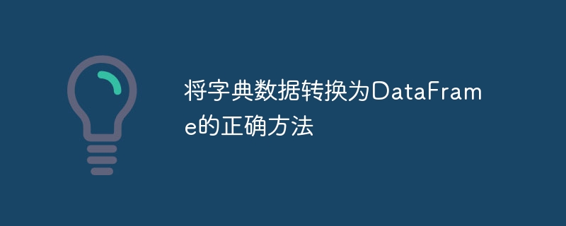 字典转DataFrame的正确方法有哪些