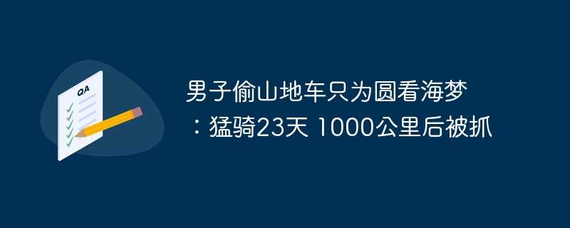 男子偷山地车只为圆看海梦 ：猛骑23天 1000公里后被抓