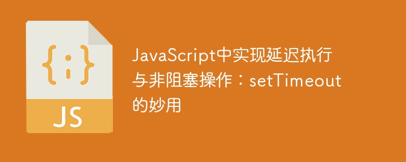 JavaScript延迟执行：setTimeout非阻塞用法解析