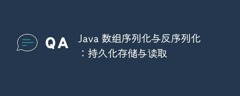 Java 数组序列化与反序列化:持久化存储与读取