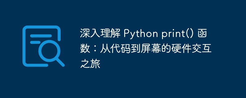 深入理解 Python print() 函数:从代码到屏幕的硬件交互之旅