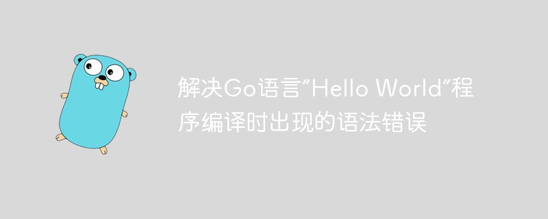 Go语言HelloWorld报错解决指南