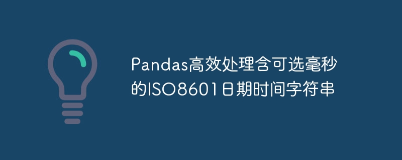 Pandas高效处理含可选毫秒的ISO8601日期时间字符串
