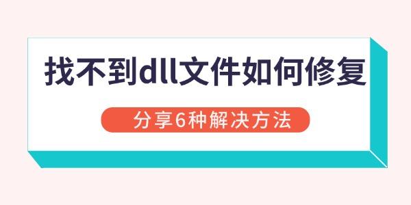 DLL文件丢失怎么修复？6种实用方法推荐