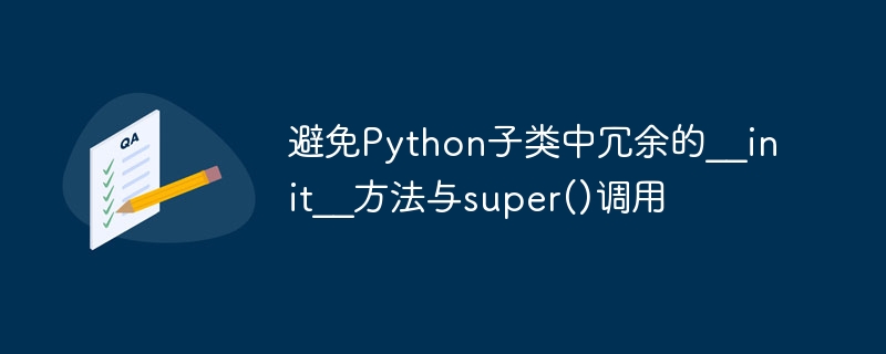 避免Python子类中冗余的__init__方法与super()调用
