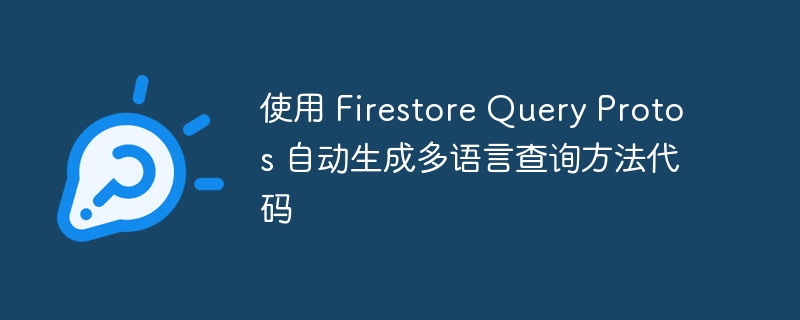 使用 Firestore Query Protos 自动生成多语言查询方法代码