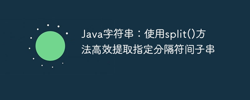 Java字符串：使用split()方法高效提取指定分隔符间子串
