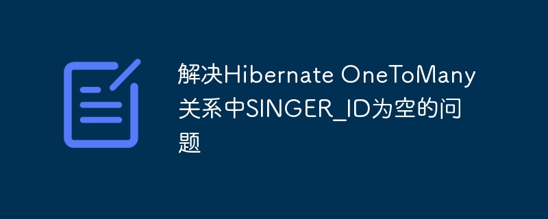 HibernateOneToMany空SINGER_ID问题解决